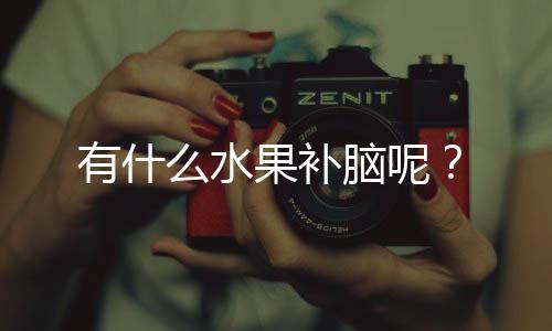 有什么水果补脑呢?