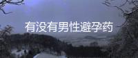 有没有男性避孕药