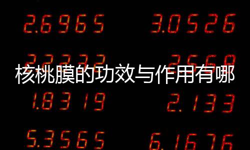 核桃膜的功效与作用有哪些