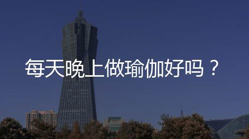 每天晚上做瑜伽好吗?