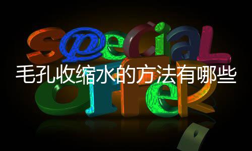 毛孔收缩水的方法有哪些?