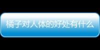 橘子对人体的好处有什么？