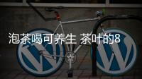泡茶喝可养生 茶叶的8种妙用你绝对想不到