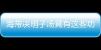 海带决明子汤竟有这些功效？做法奇特！