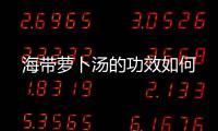 海带萝卜汤的功效如何