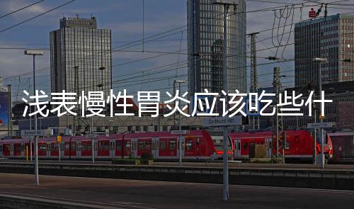 浅表慢性胃炎应该吃些什么?
