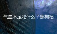 气血不足吃什么？黑枸杞补血