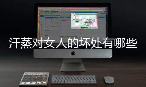 汗蒸对女人的坏处有哪些?
