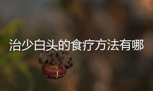治少白头的食疗方法有哪些