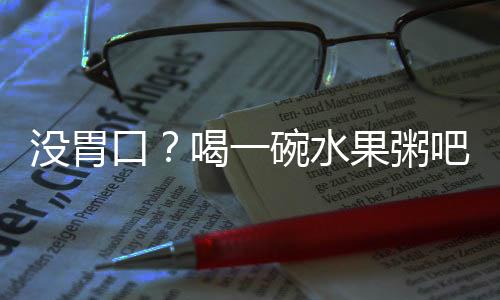 没胃口?喝一碗水果粥吧