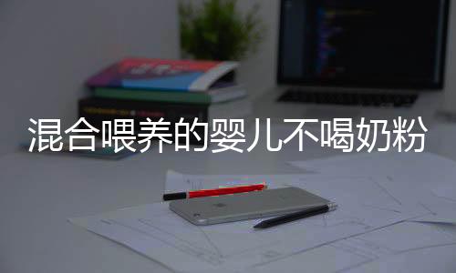 混合喂养的婴儿不喝奶粉怎么办?