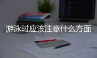 游泳时应该注意什么方面？