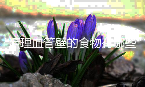 清理血管壁的食物有哪些?
