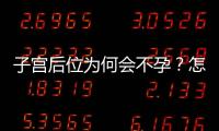 子宫后位为何会不孕？怎么防治好