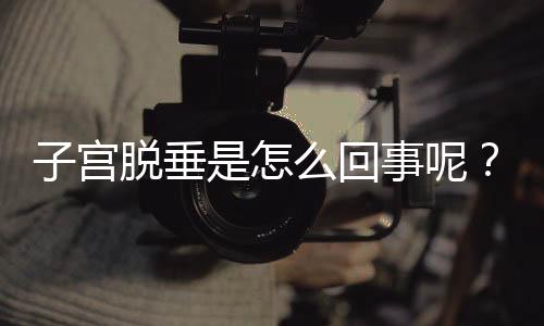 子宫脱垂是怎么回事呢?
