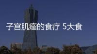 子宫肌瘤的食疗 5大食疗方治疗效果好