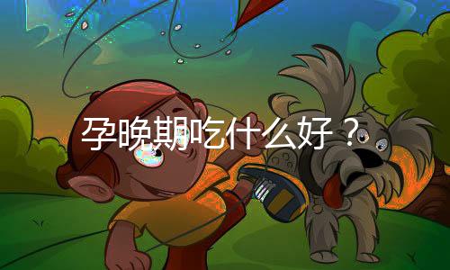 孕晚期吃什么好?