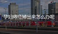 孕妇痔疮掉出来怎么办呢？