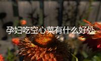 孕妇吃空心菜有什么好处？孕妇吃空心菜的做法