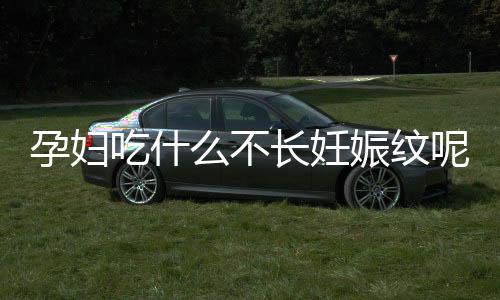 孕妇吃什么不长妊娠纹呢?