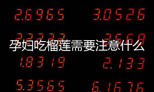 孕妇吃榴莲需要注意什么？