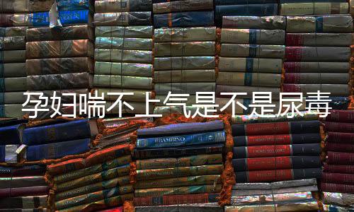 孕妇喘不上气是不是尿毒症啊?