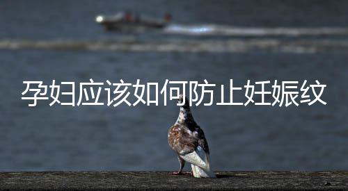 孕妇应该如何防止妊娠纹