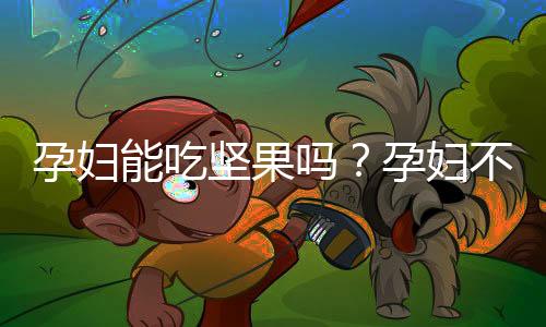孕妇能吃坚果吗？孕妇不能吃哪些坚果