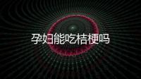 孕妇能吃桔梗吗