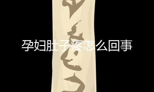 孕妇肚子疼怎么回事
