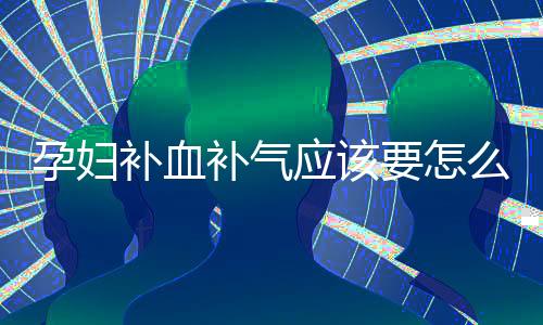 孕妇补血补气应该要怎么做呢?