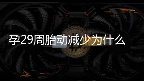 孕29周胎动减少为什么?