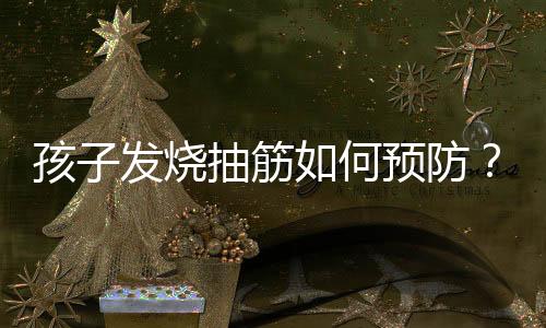 孩子发烧抽筋如何预防?