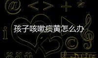 孩子咳嗽痰黄怎么办