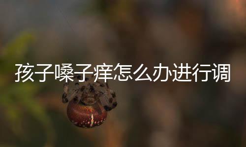 孩子嗓子痒怎么办进行调节?