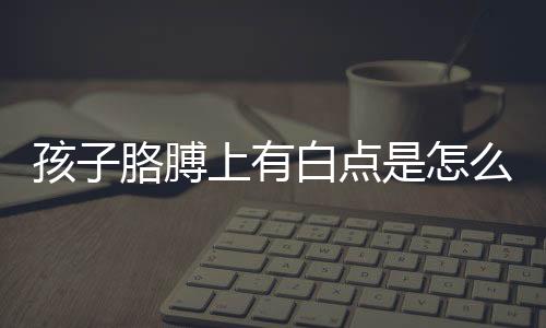 孩子胳膊上有白点是怎么回事导致的?