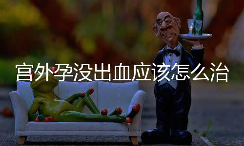 宫外孕没出血应该怎么治疗啊?