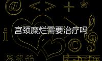 宫颈糜烂需要治疗吗