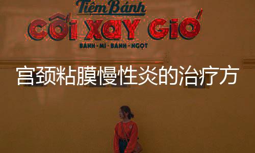宫颈粘膜慢性炎的治疗方法