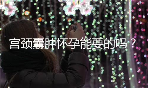 宫颈囊肿怀孕能要的吗?