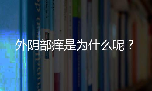 外阴部痒是为什么呢?