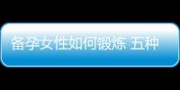 备孕女性如何锻炼 五种适合的运动推荐