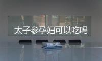 太子参孕妇可以吃吗