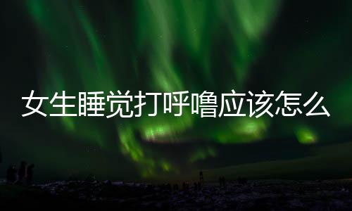 女生睡觉打呼噜应该怎么治疗?