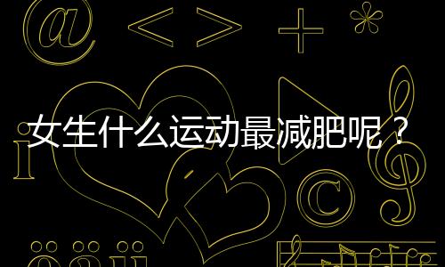 女生什么运动最减肥呢?