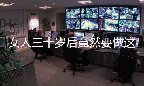 女人三十岁后竟然要做这些保养?
