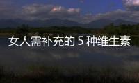 女人需补充的５种维生素