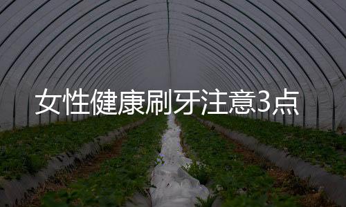 女性健康刷牙注意3点