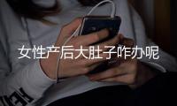 女性产后大肚子咋办呢