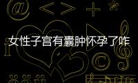 女性子宫有囊肿怀孕了咋办？